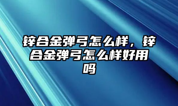 鋅合金彈弓怎么樣，鋅合金彈弓怎么樣好用嗎