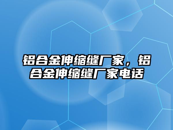 鋁合金伸縮縫廠家，鋁合金伸縮縫廠家電話