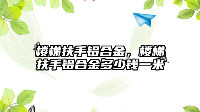 樓梯扶手鋁合金，樓梯扶手鋁合金多少錢一米