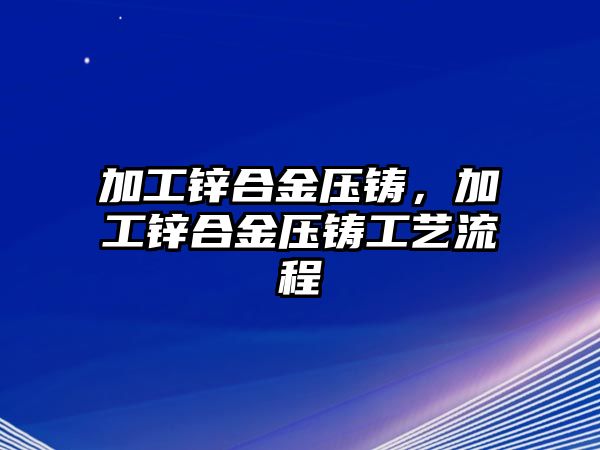 加工鋅合金壓鑄，加工鋅合金壓鑄工藝流程