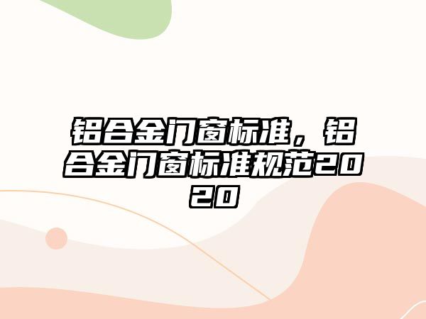 鋁合金門窗標(biāo)準(zhǔn)，鋁合金門窗標(biāo)準(zhǔn)規(guī)范2020