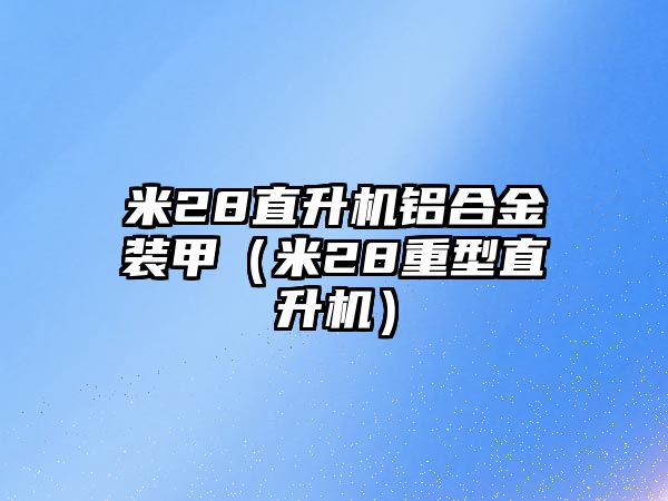 米28直升機鋁合金裝甲（米28重型直升機）