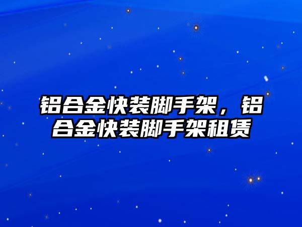 鋁合金快裝腳手架，鋁合金快裝腳手架租賃