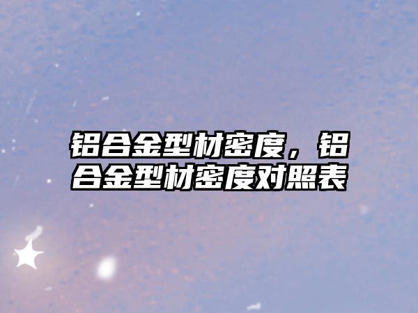 鋁合金型材密度，鋁合金型材密度對(duì)照表