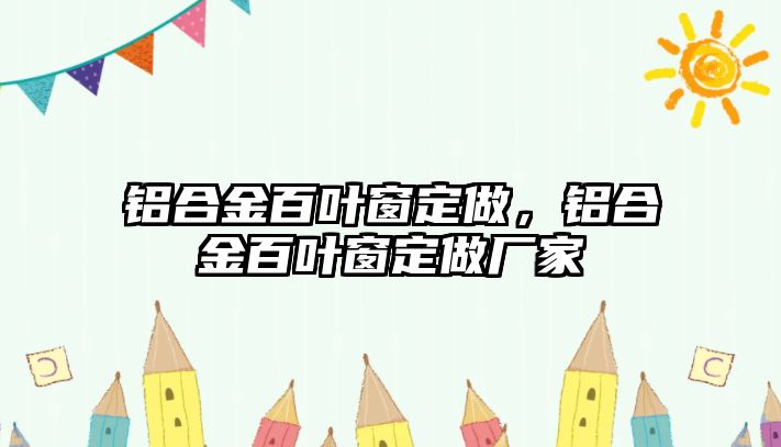 鋁合金百葉窗定做，鋁合金百葉窗定做廠家