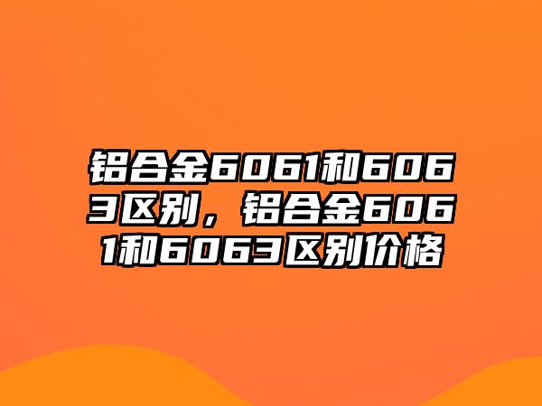 鋁合金6061和6063區(qū)別，鋁合金6061和6063區(qū)別價(jià)格