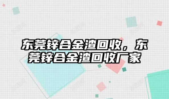 東莞鋅合金渣回收，東莞鋅合金渣回收廠家