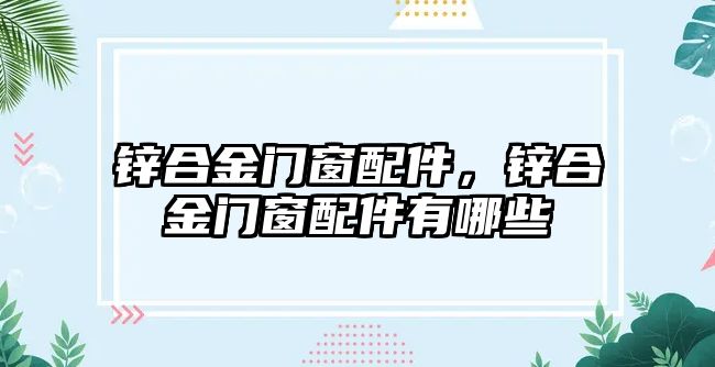 鋅合金門窗配件，鋅合金門窗配件有哪些