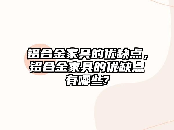 鋁合金家具的優(yōu)缺點，鋁合金家具的優(yōu)缺點有哪些?