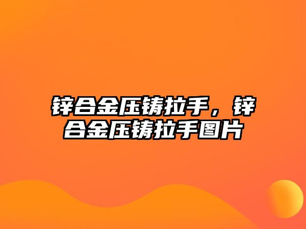 鋅合金壓鑄拉手，鋅合金壓鑄拉手圖片