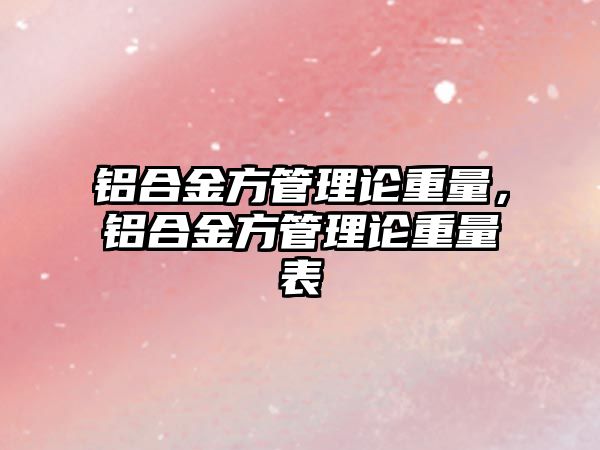 鋁合金方管理論重量，鋁合金方管理論重量表