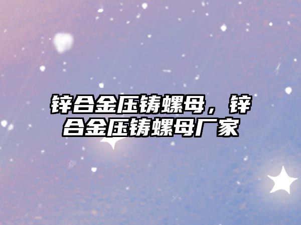 鋅合金壓鑄螺母，鋅合金壓鑄螺母廠家