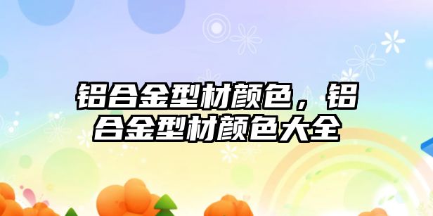 鋁合金型材顏色，鋁合金型材顏色大全