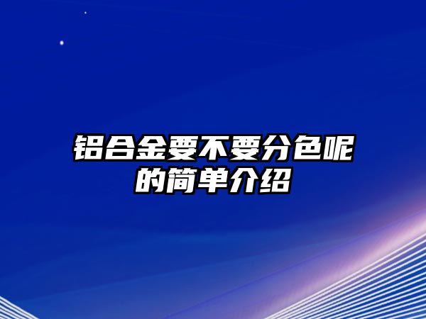 鋁合金要不要分色呢的簡單介紹