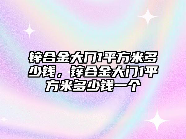 鋅合金大門1平方米多少錢，鋅合金大門1平方米多少錢一個