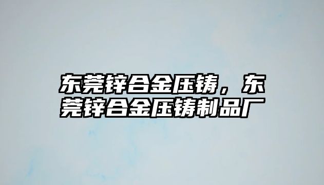 東莞鋅合金壓鑄，東莞鋅合金壓鑄制品廠