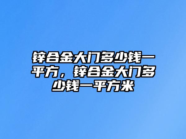 鋅合金大門多少錢一平方，鋅合金大門多少錢一平方米