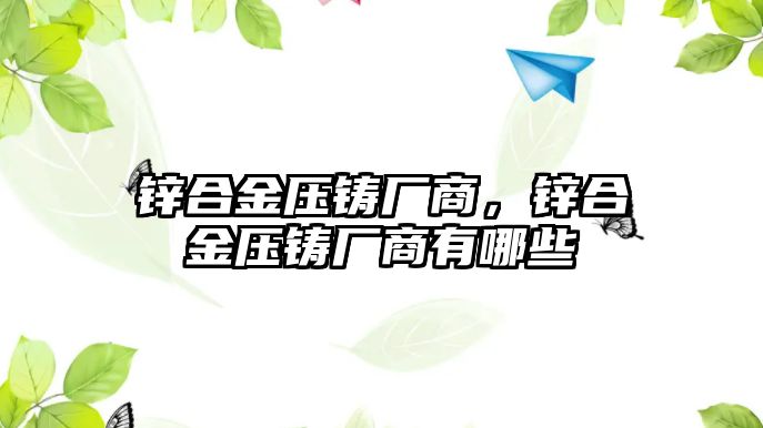 鋅合金壓鑄廠(chǎng)商，鋅合金壓鑄廠(chǎng)商有哪些