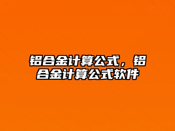 鋁合金計(jì)算公式，鋁合金計(jì)算公式軟件