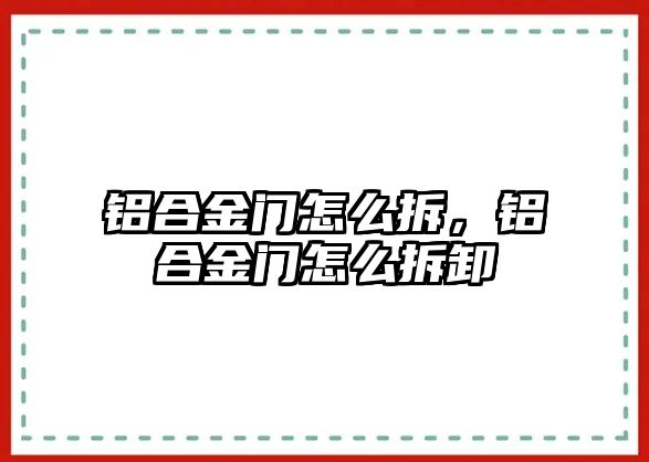 鋁合金門怎么拆，鋁合金門怎么拆卸