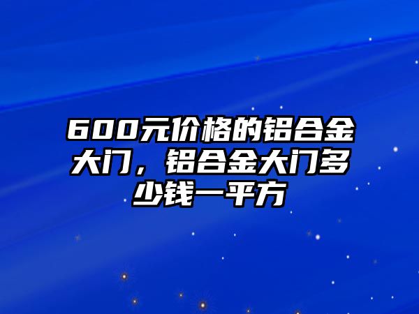 600元價(jià)格的鋁合金大門，鋁合金大門多少錢一平方