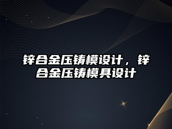 鋅合金壓鑄模設(shè)計，鋅合金壓鑄模具設(shè)計