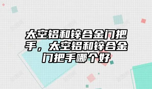 太空鋁和鋅合金門(mén)把手，太空鋁和鋅合金門(mén)把手哪個(gè)好