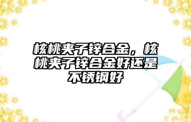 核桃夾子鋅合金，核桃夾子鋅合金好還是不銹鋼好