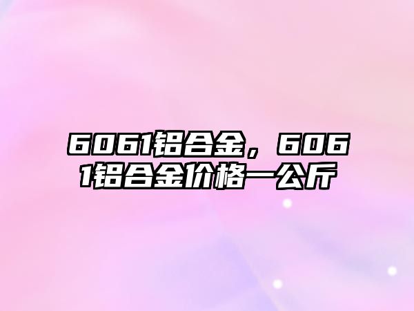 6061鋁合金，6061鋁合金價(jià)格一公斤