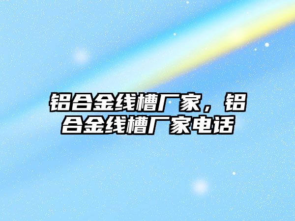 鋁合金線槽廠家，鋁合金線槽廠家電話