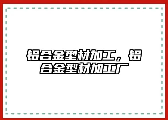 鋁合金型材加工，鋁合金型材加工廠