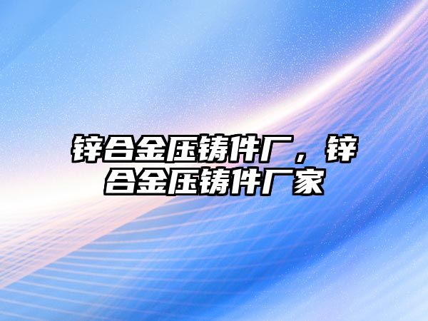 鋅合金壓鑄件廠，鋅合金壓鑄件廠家