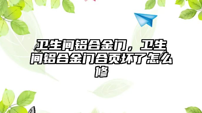 衛(wèi)生間鋁合金門，衛(wèi)生間鋁合金門合頁壞了怎么修