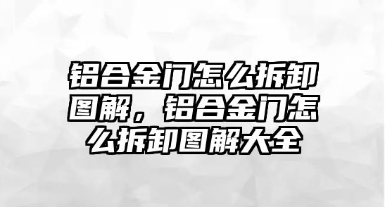 鋁合金門怎么拆卸圖解，鋁合金門怎么拆卸圖解大全