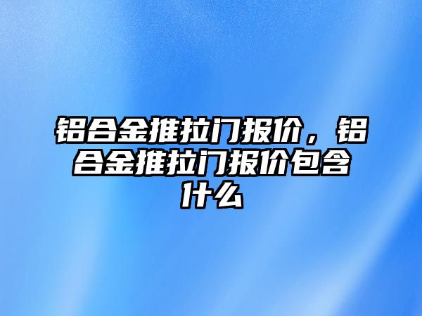 鋁合金推拉門報價，鋁合金推拉門報價包含什么