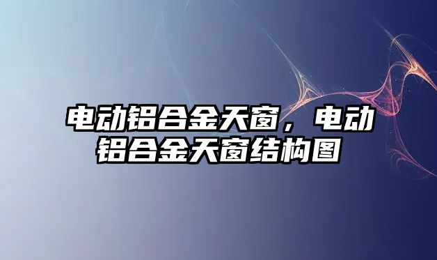 電動鋁合金天窗，電動鋁合金天窗結(jié)構(gòu)圖