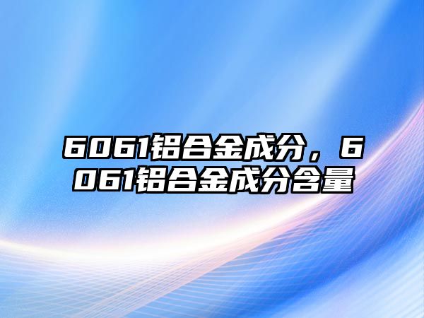 6061鋁合金成分，6061鋁合金成分含量