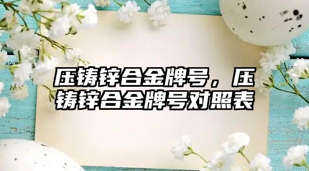 壓鑄鋅合金牌號，壓鑄鋅合金牌號對照表