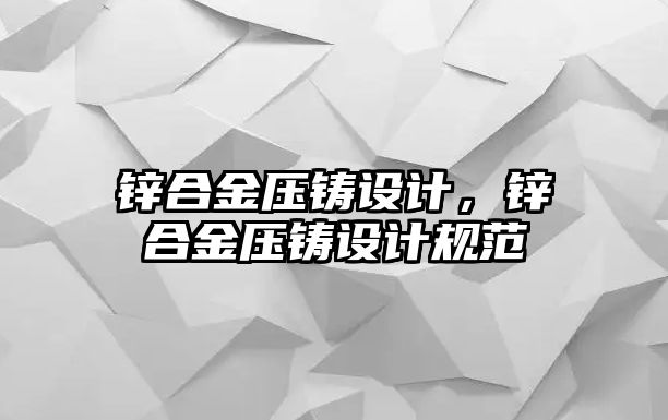 鋅合金壓鑄設(shè)計(jì)，鋅合金壓鑄設(shè)計(jì)規(guī)范