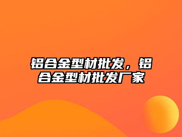 鋁合金型材批發(fā)，鋁合金型材批發(fā)廠家