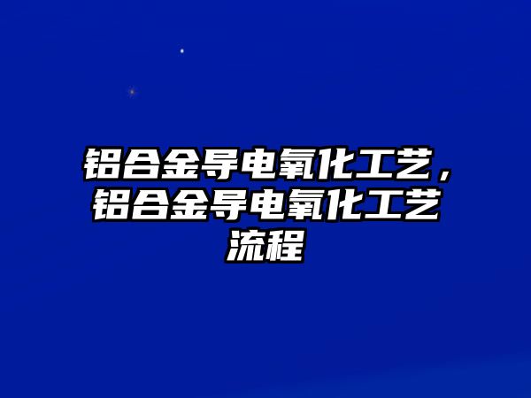 鋁合金導電氧化工藝，鋁合金導電氧化工藝流程