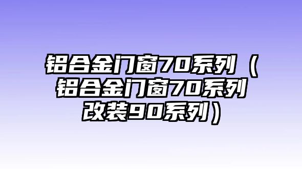 鋁合金門窗70系列（鋁合金門窗70系列改裝90系列）