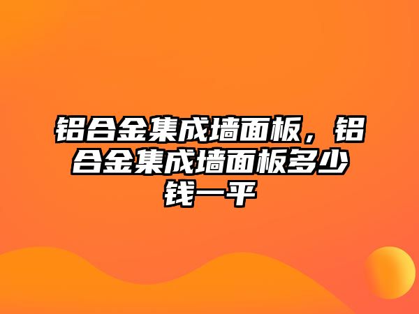 鋁合金集成墻面板，鋁合金集成墻面板多少錢一平