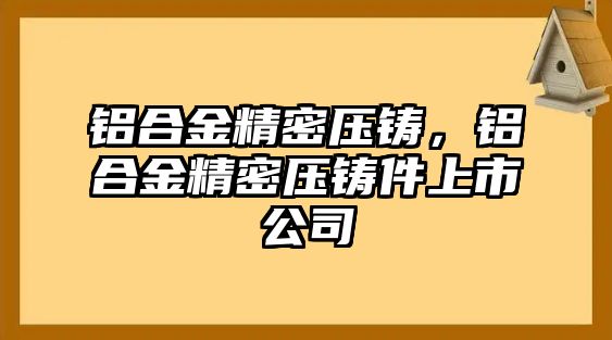 鋁合金精密壓鑄，鋁合金精密壓鑄件上市公司