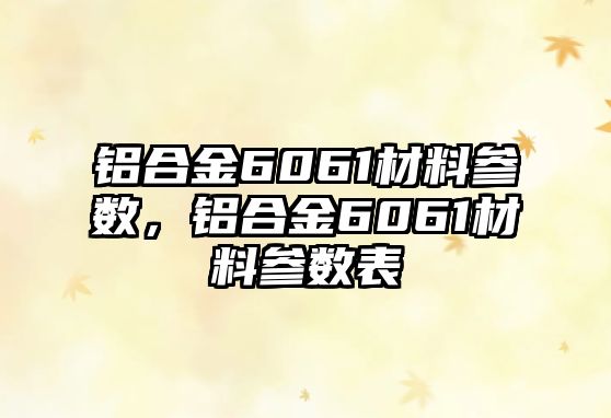 鋁合金6061材料參數(shù)，鋁合金6061材料參數(shù)表