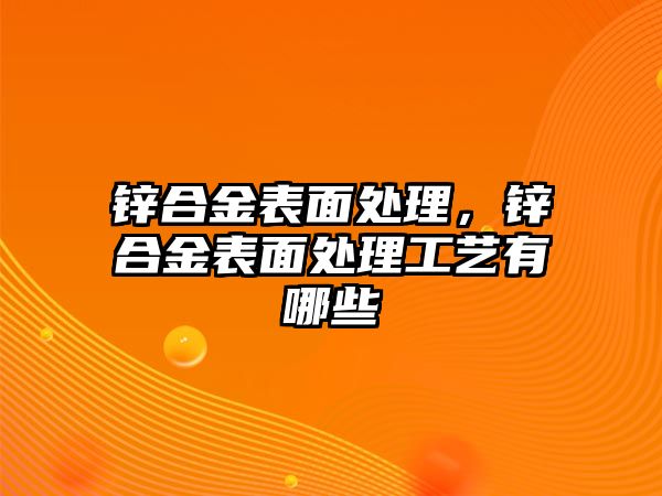 鋅合金表面處理，鋅合金表面處理工藝有哪些