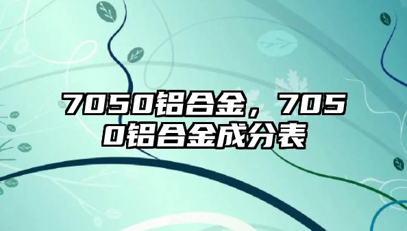 7050鋁合金，7050鋁合金成分表