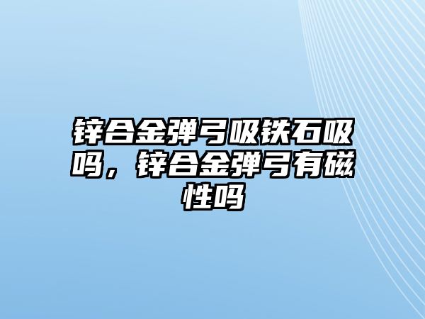 鋅合金彈弓吸鐵石吸嗎，鋅合金彈弓有磁性嗎