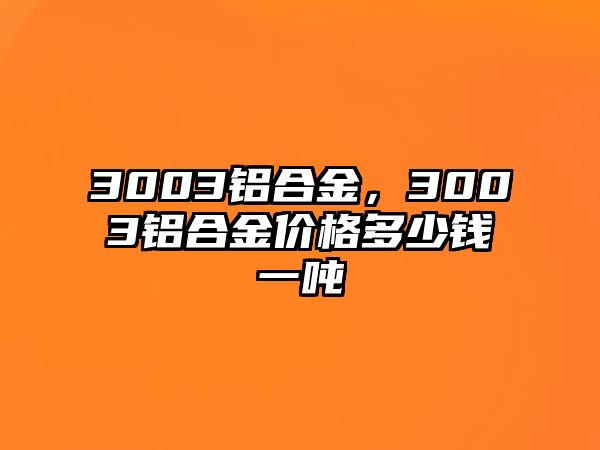 3003鋁合金，3003鋁合金價(jià)格多少錢一噸