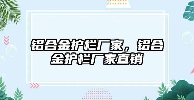 鋁合金護欄廠家，鋁合金護欄廠家直銷